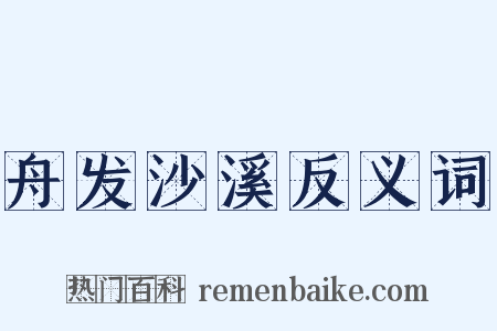 舟发沙溪反义词是什么意思的图片
